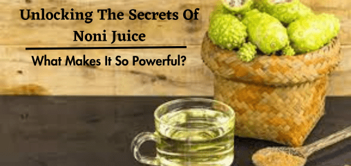 Unlocking The Secrets Of Noni Juice: What Makes It So Powerful?