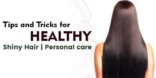 Tips and Tricks for Healthy, Shiny Hair | Personal Care