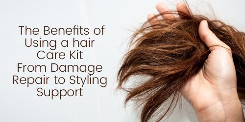 The Benefits of Using a Hair Care Kit: From Damage Repair to Styling Support