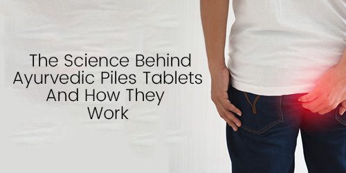 The Science Behind Ayurvedic Piles Tablets And How They Work